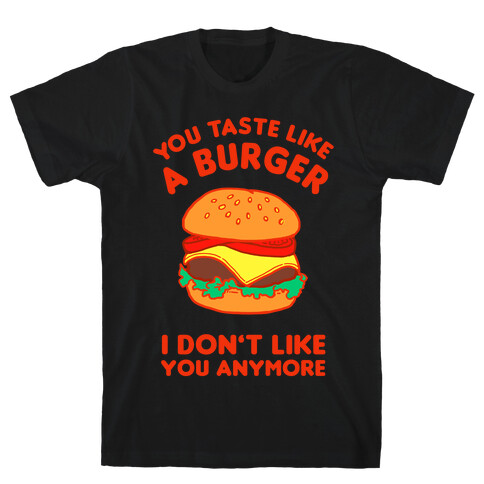You Taste Like A Burger I Don't Like You Anymore T-Shirt