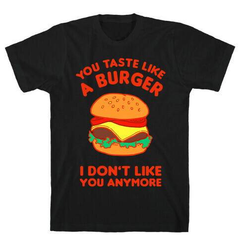 You Taste Like A Burger I Don't Like You Anymore T-Shirt