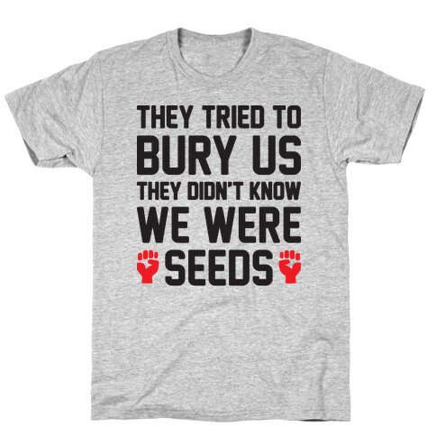 They Tried To Bury Us They Didn't Know We Were Seeds T-Shirt