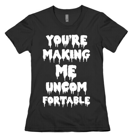 You're Making Me Uncomfortable Womens T-Shirt