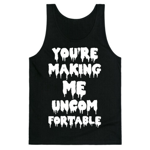 You're Making Me Uncomfortable Tank Top