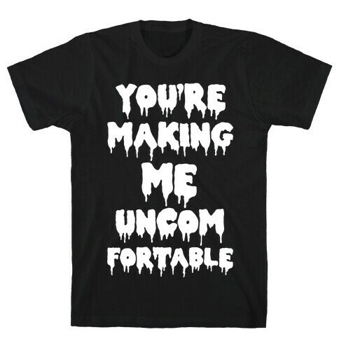 You're Making Me Uncomfortable T-Shirt