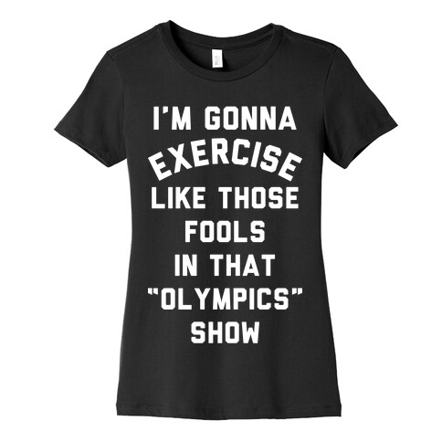 I'm Going To Exercise Like Those Fools Womens T-Shirt