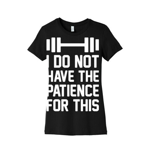 I Do Not Have The Patience For This Womens T-Shirt