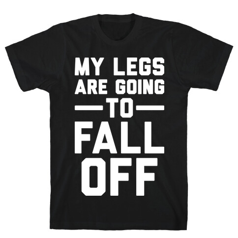My Legs Are Going To Fall Off T-Shirt