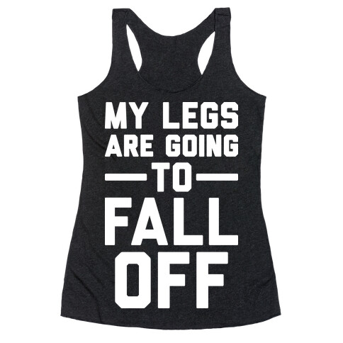 My Legs Are Going To Fall Off Racerback Tank Top