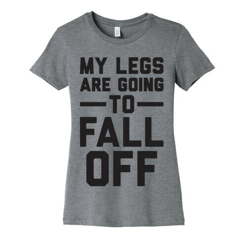 My Legs Are Going To Fall Off Womens T-Shirt