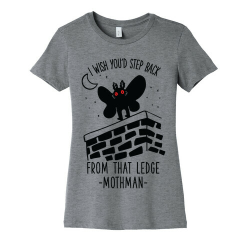 I Wish You'd Step Back From That Ledge Mothman Womens T-Shirt