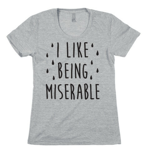 I Like Being Miserable Womens T-Shirt