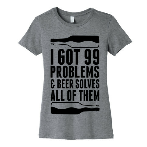 I Got 99 Problems (Beer) Womens T-Shirt