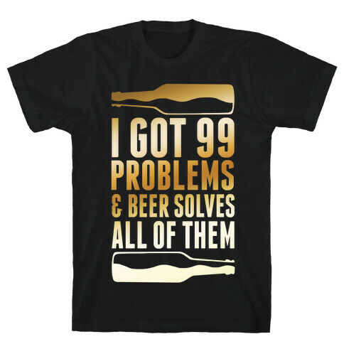 I Got 99 Problems (Beer) T-Shirt