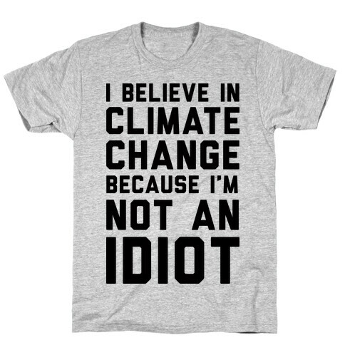 I Believe In Climate Change Because I'm Not An Idiot T-Shirt