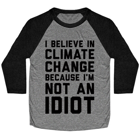 I Believe In Climate Change Because I'm Not An Idiot Baseball Tee