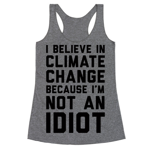 I Believe In Climate Change Because I'm Not An Idiot Racerback Tank Top