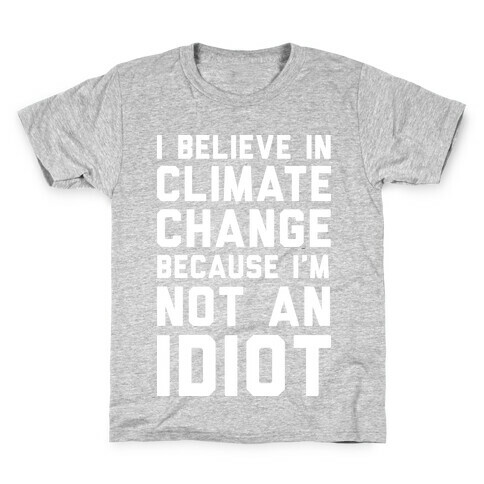 I Believe In Climate Change Because I'm Not An Idiot Kids T-Shirt