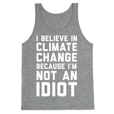 I Believe In Climate Change Because I'm Not An Idiot Tank Top