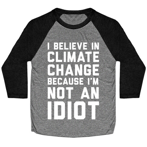 I Believe In Climate Change Because I'm Not An Idiot Baseball Tee