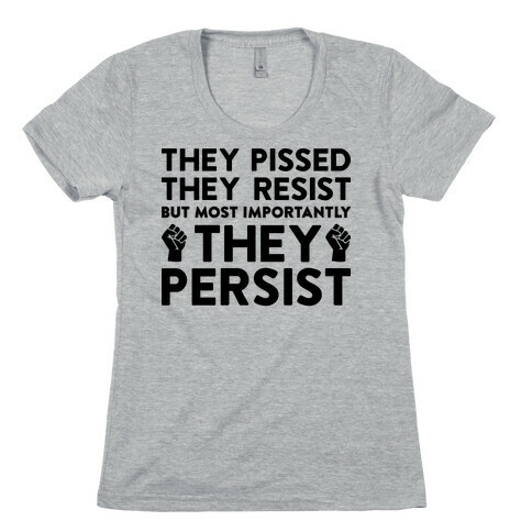 They Pissed, They Resist, But Most Importantly They Persist Womens T-Shirt