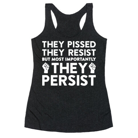 They Pissed, They Resist, But Most Importantly They Persist Racerback Tank Top