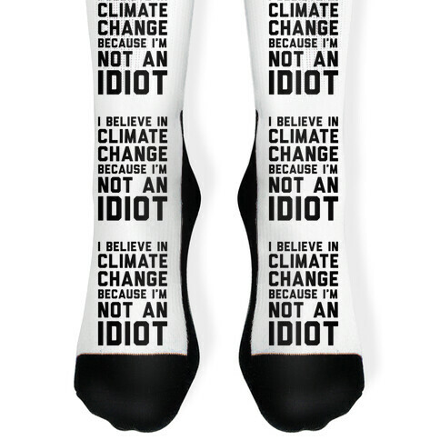 I Believe In Climate Change Because I'm Not An Idiot Sock