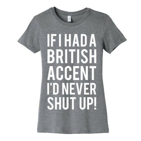 If I Had A British Accent I'd Never Shut Up Womens T-Shirt