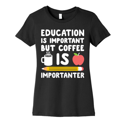 Education Is Important But Coffee Is Importanter Womens T-Shirt