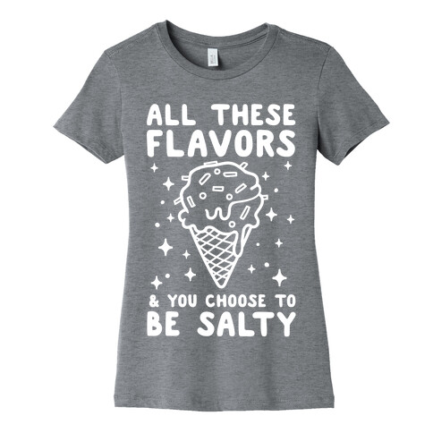 All These Flavors And You Choose To Be Salty Womens T-Shirt