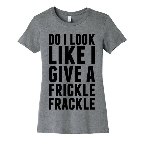 Do I Look Like I Give A Frickle Frackle Womens T-Shirt