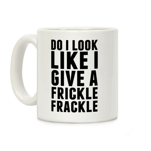 Do I Look Like I Give A Frickle Frackle Coffee Mug