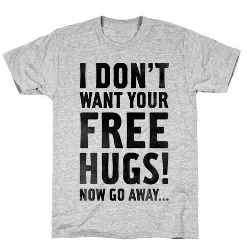 I Don't Want Your Free Hugs... T-Shirt