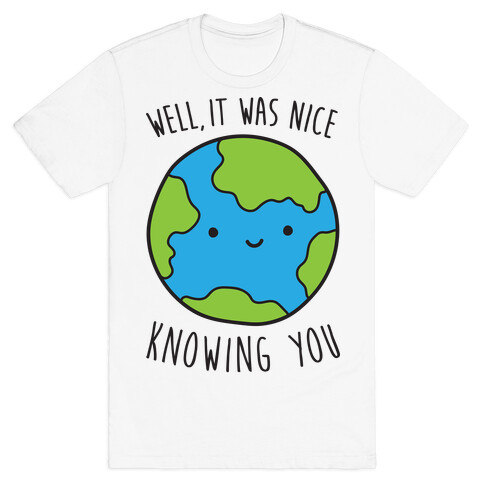 Well, It Was Nice Knowing You Earth T-Shirt