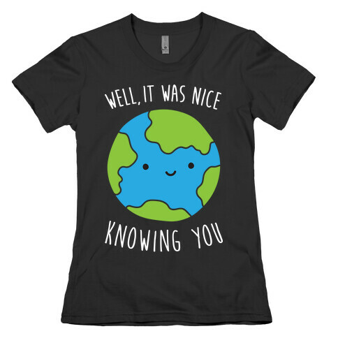 Well, It Was Nice Knowing You Earth Womens T-Shirt