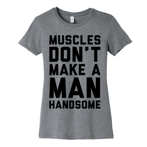 Muscles Don't Make A Man Handsome Womens T-Shirt