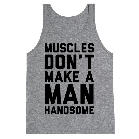 Muscles Don't Make A Man Handsome Tank Top
