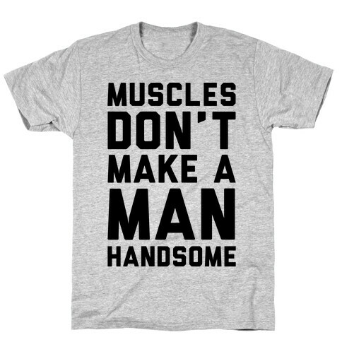 Muscles Don't Make A Man Handsome T-Shirt