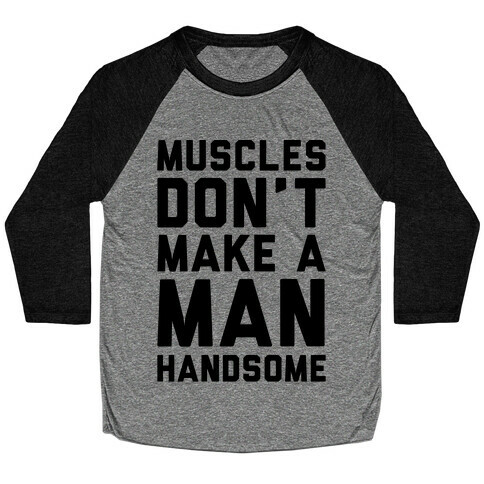 Muscles Don't Make A Man Handsome Baseball Tee