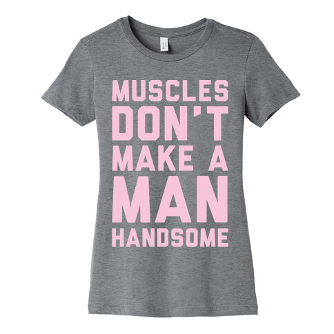 Muscles Don't Make A Man Handsome White Print Womens T-Shirt