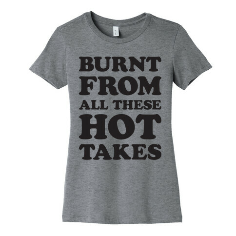 Burnt From All These Hot Takes Womens T-Shirt