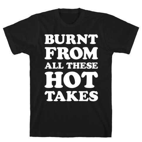 Burnt From All These Hot Takes T-Shirt