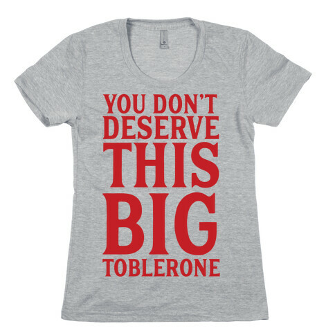You Don't Deserve This Big Toblerone Womens T-Shirt