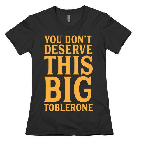 You Don't Deserve This Big Toblerone Womens T-Shirt