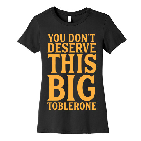 You Don't Deserve This Big Toblerone Womens T-Shirt