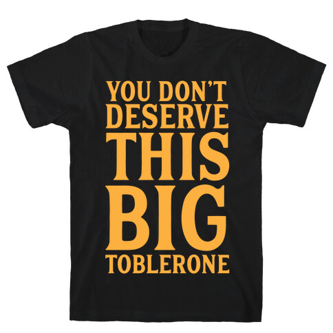 You Don't Deserve This Big Toblerone T-Shirt