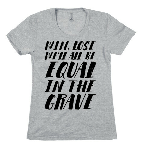 Win, Lose, We'll All Be Equal In The Grave Womens T-Shirt