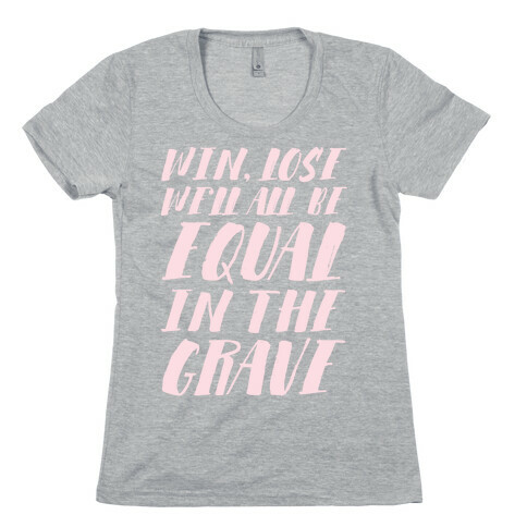 Win, Lose, We'll All Be Equal In The Grave Womens T-Shirt