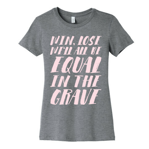 Win, Lose, We'll All Be Equal In The Grave Womens T-Shirt