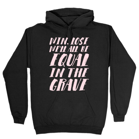 Win, Lose, We'll All Be Equal In The Grave Hooded Sweatshirt