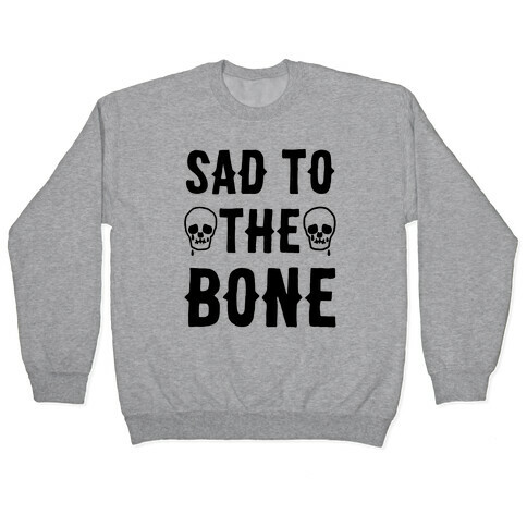 Sad To The Bone Pullover