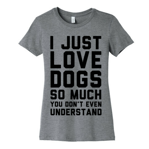 I Love Dogs So Much You Don't Even Understand Womens T-Shirt