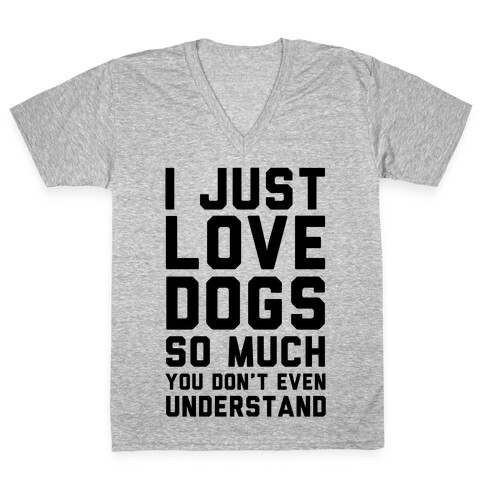 I Love Dogs So Much You Don't Even Understand V-Neck Tee Shirt